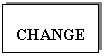 Text Box: CHANGE
